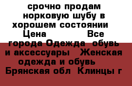 срочно продам норковую шубу в хорошем состоянии › Цена ­ 30 000 - Все города Одежда, обувь и аксессуары » Женская одежда и обувь   . Брянская обл.,Клинцы г.